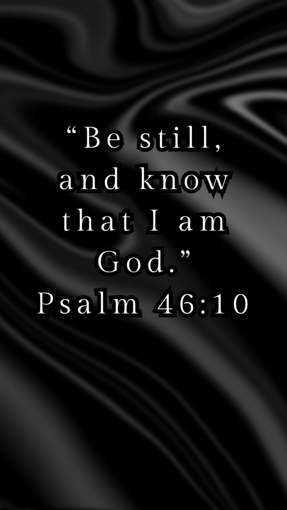 “Be still, and know that I am God.” Psalm 46:10 