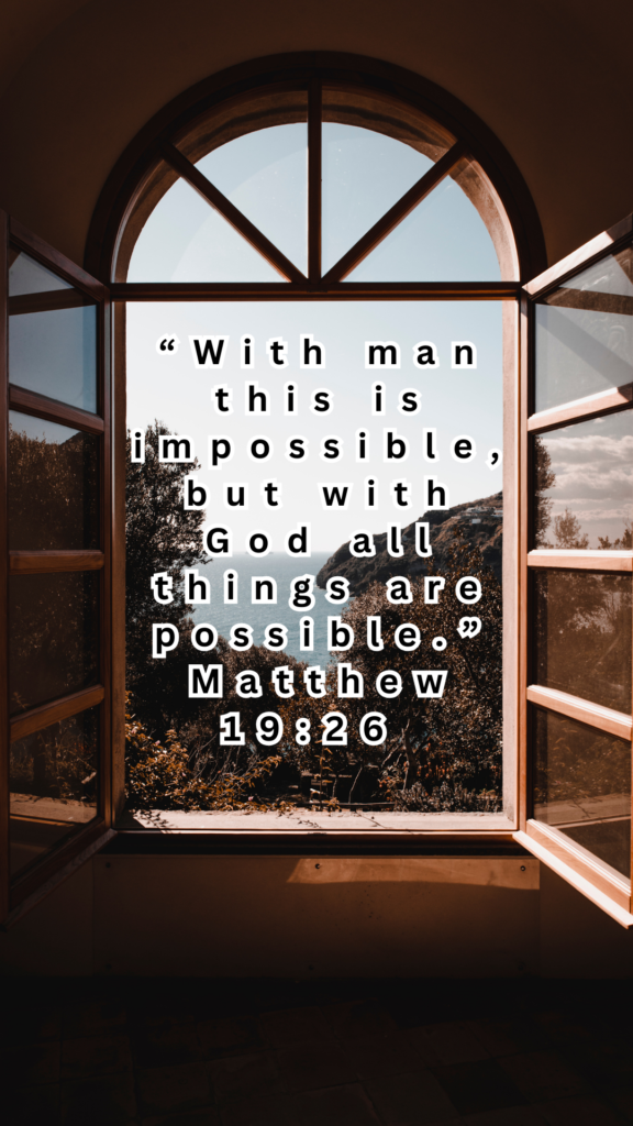 “With man this is impossible, but with God all things are possible.” Matthew 19:26 