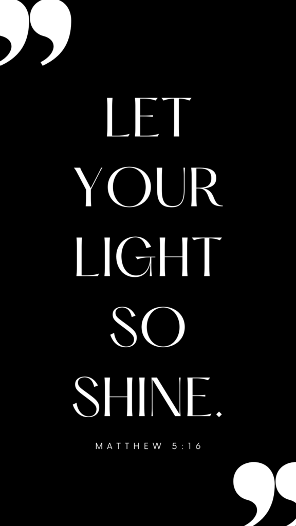 Matthew 5:16 "Let your light so shine."