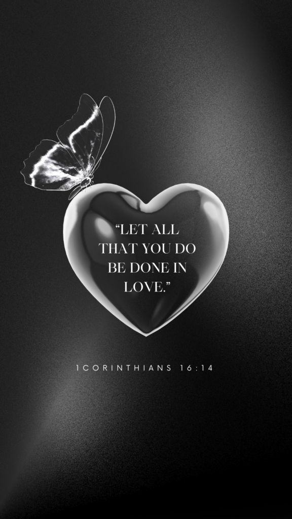 1Corinthians 16:14 “Let all that you do be done in love.”